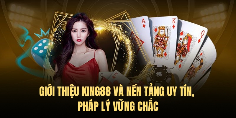 Giới thiệu King88 – Cổng game đổi thưởng uy tín top đầu 3 Nền tảng King88 uy tín, đầy đủ cơ sở pháp lý